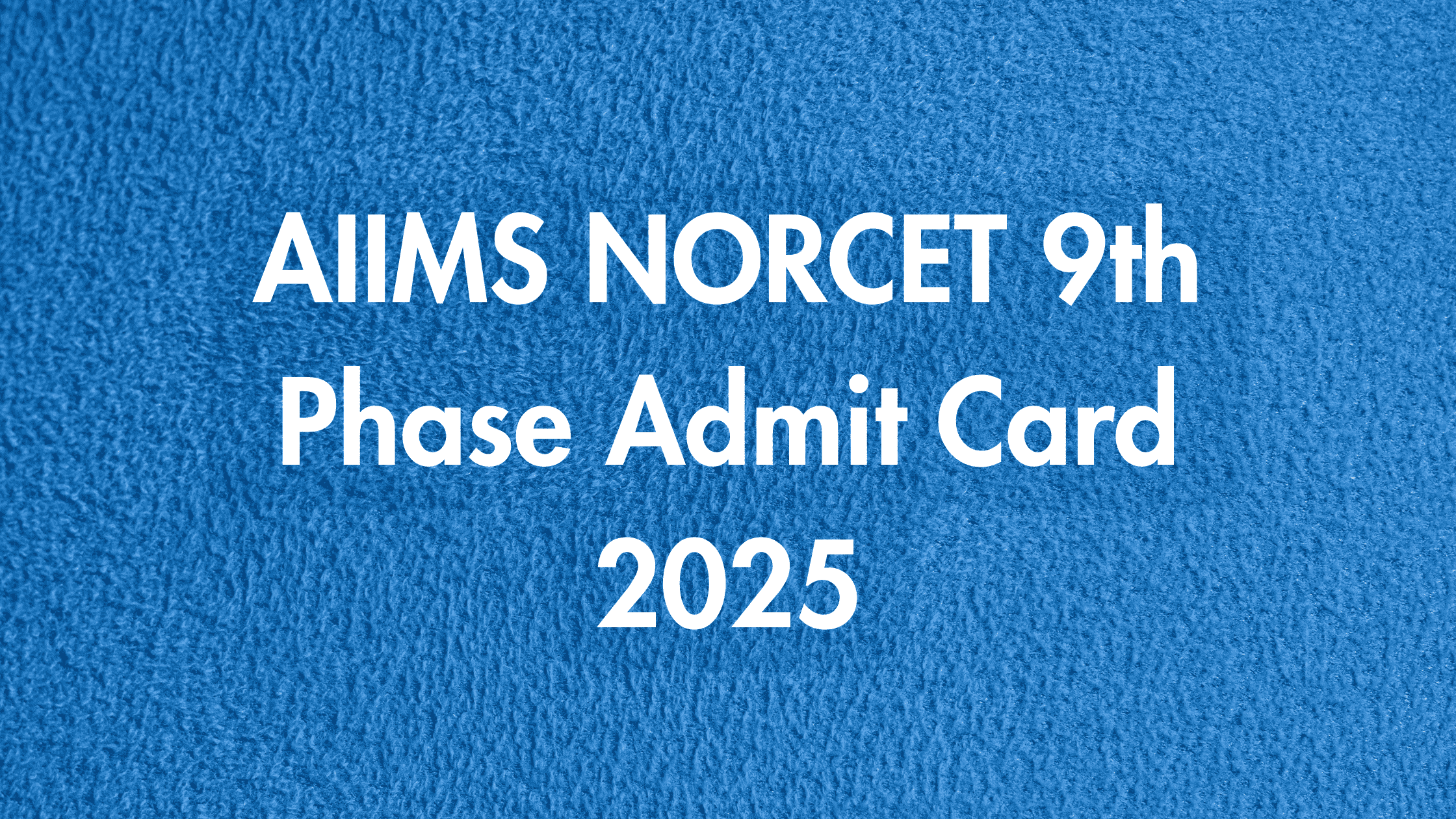 AIIMS NORCET 9th Admit Card 2025 जारी – डाउनलोड लिंक, परीक्षा निर्देश